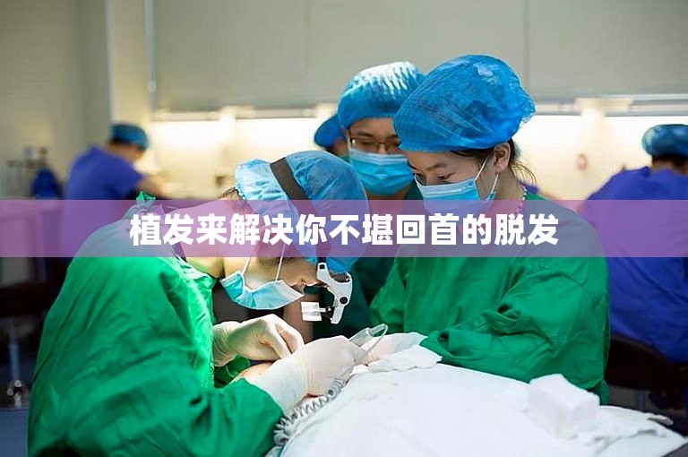 植发来解决你不堪回首的脱发