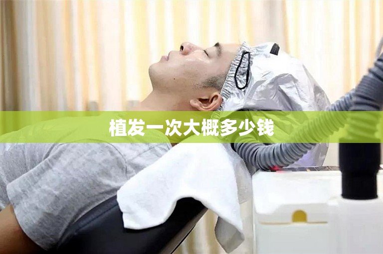 植发一次大概多少钱