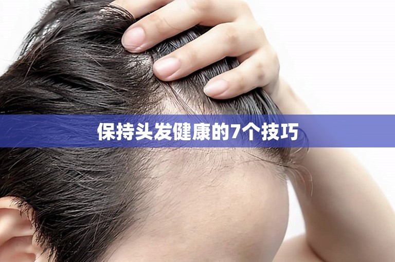 保持头发健康的7个技巧