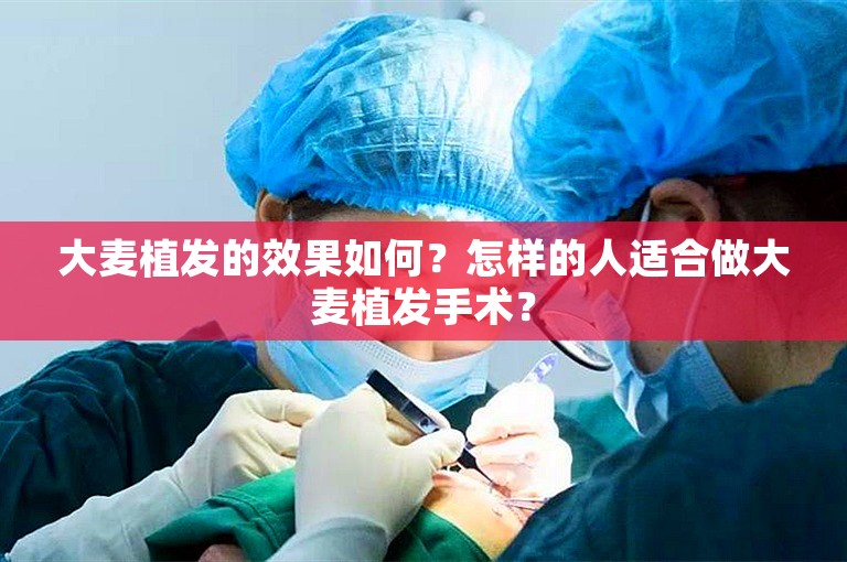 大麦植发的效果如何？怎样的人适合做大麦植发手术？