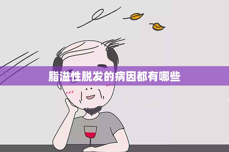 脂溢性脱发的病因都有哪些